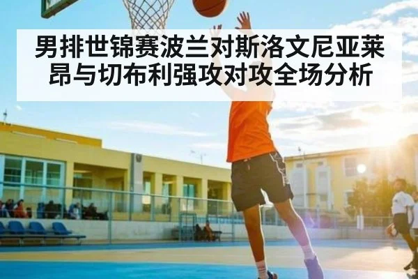 男排世锦赛波兰对斯洛文尼亚莱昂与切布利强攻对攻全场分析