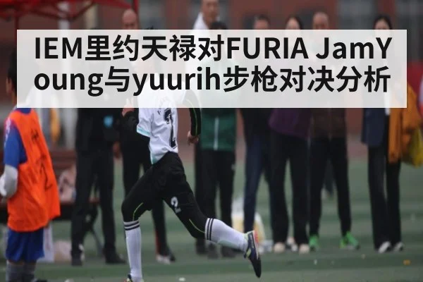 IEM里约天禄对FURIA JamYoung与yuurih步枪对决分析